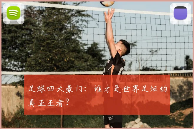 足球四大豪门:谁才是世界足坛的真正王者?