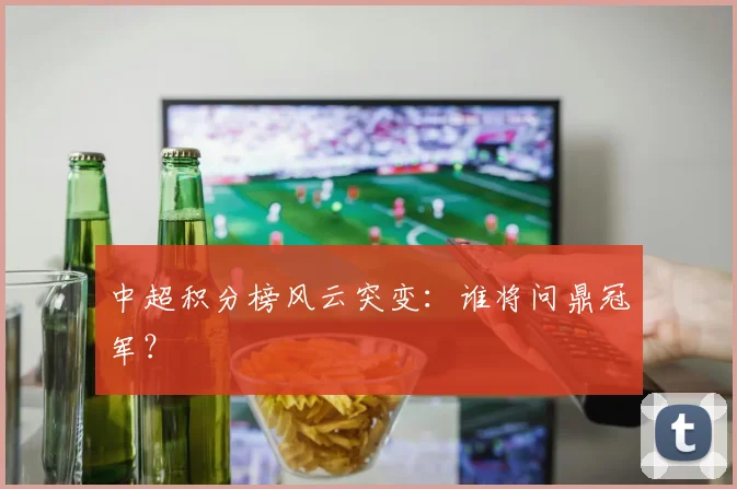 中超积分榜风云突变：谁将问鼎冠军？