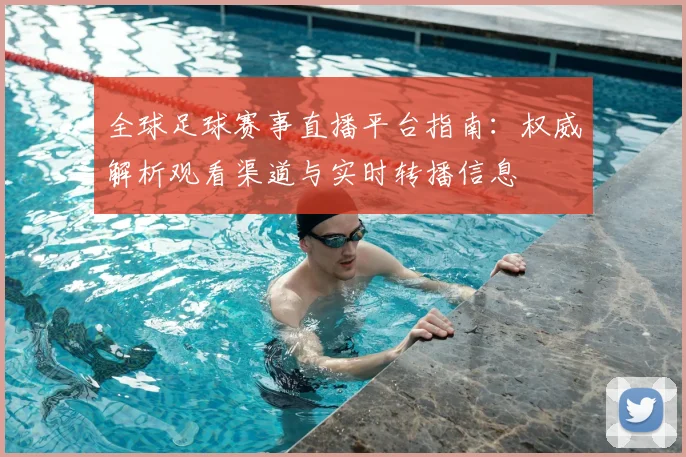 全球足球赛事直播平台指南：权威解析观看渠道与实时转播信息