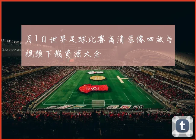 月1日世界足球比赛高清录像回放与视频下载资源大全