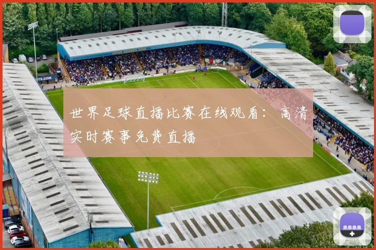 世界足球直播比赛在线观看：高清实时赛事免费直播