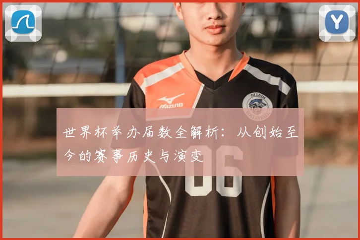 世界杯举办届数全解析：从创始至今的赛事历史与演变