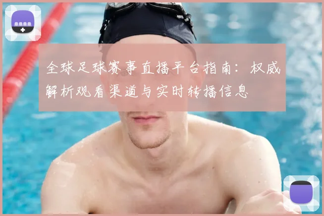 全球足球赛事直播平台指南：权威解析观看渠道与实时转播信息