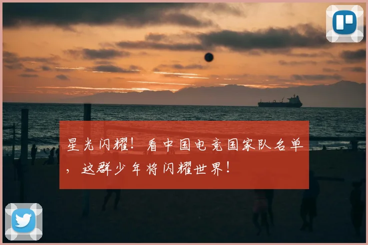 星光闪耀!看中国电竞国家队名单,这群少年将闪耀世界!