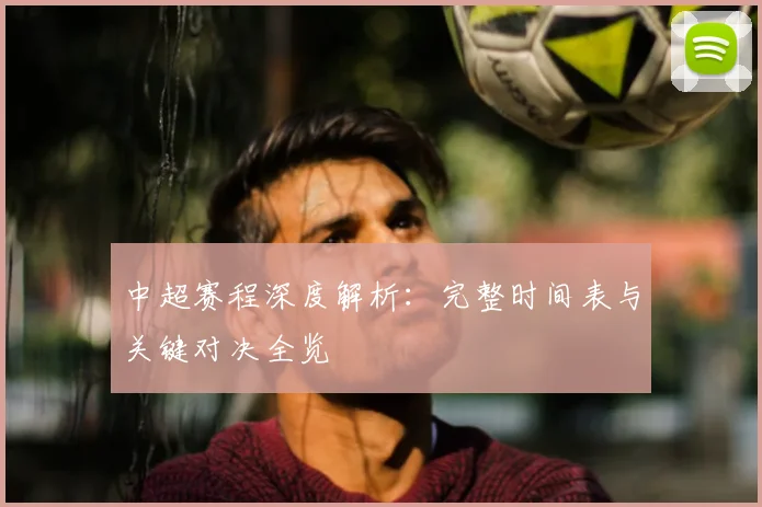 中超赛程深度解析:完整时间表与关键对决全览
