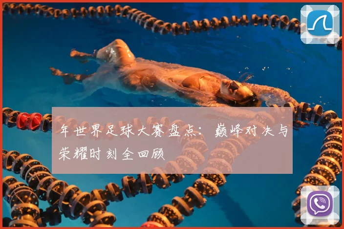 年世界足球大赛盘点:巅峰对决与荣耀时刻全回顾