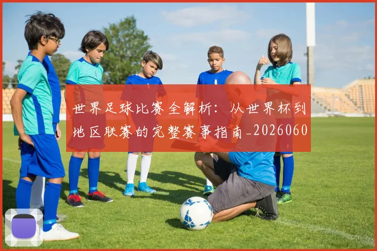 世界足球比赛全解析:从世界杯到地区联赛的完整赛事指南_20260609201456